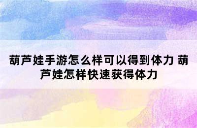 葫芦娃手游怎么样可以得到体力 葫芦娃怎样快速获得体力